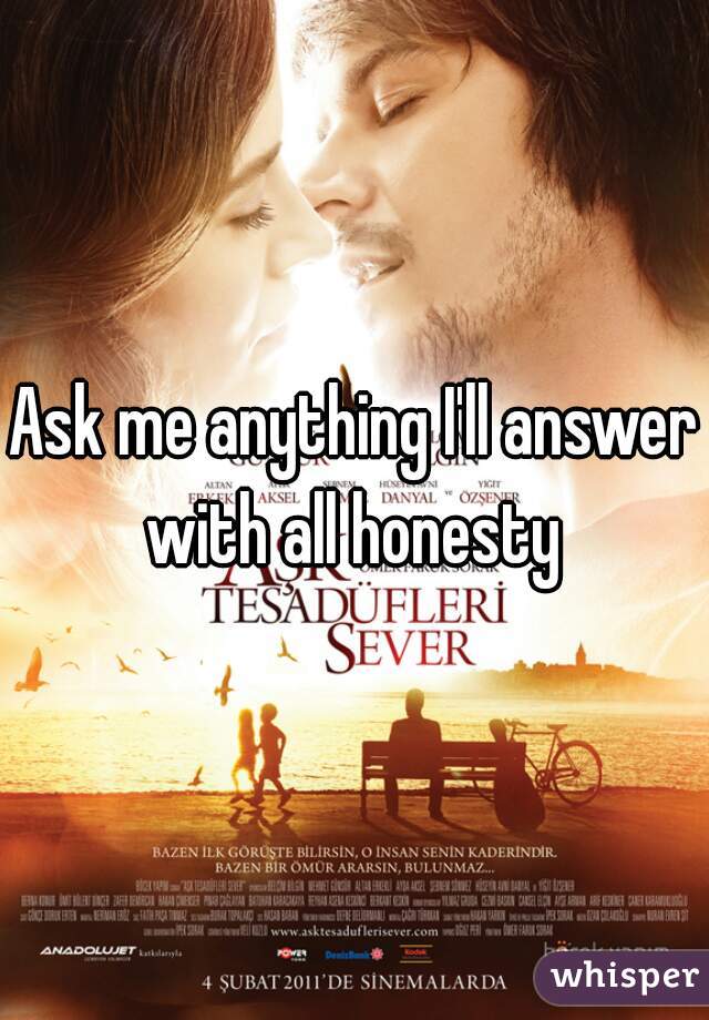 Ask me anything I'll answer with all honesty 