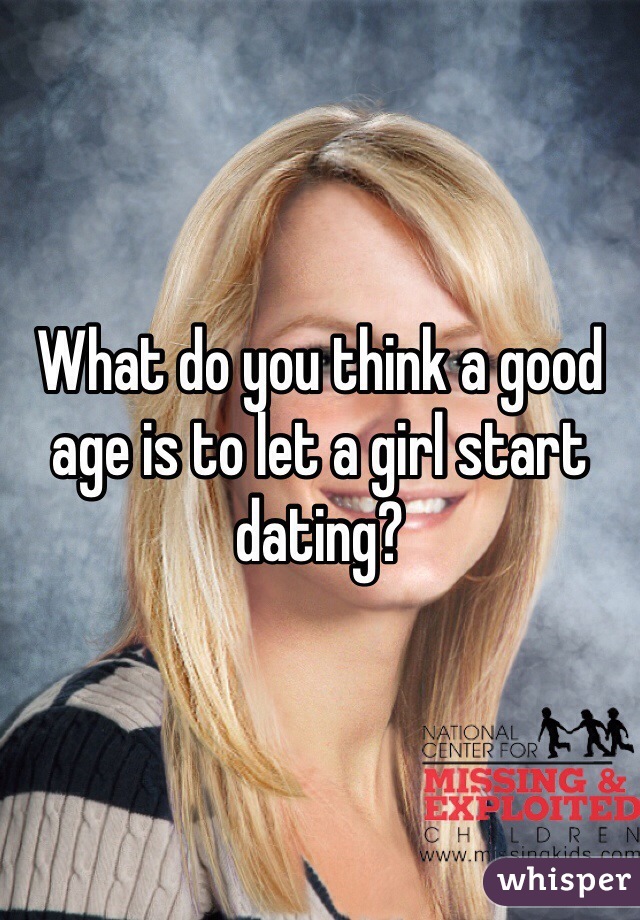 What do you think a good age is to let a girl start dating? 