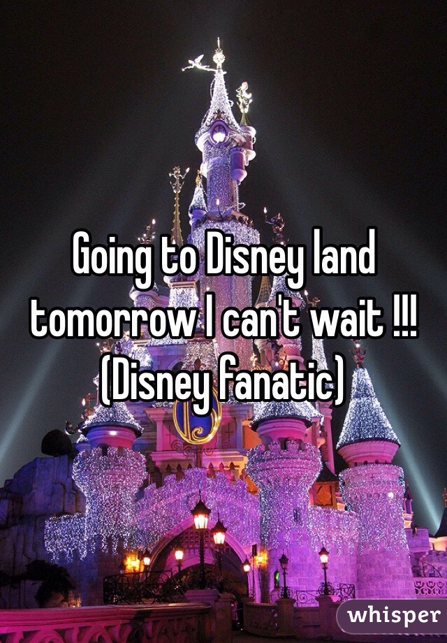 Going to Disney land tomorrow I can't wait !!! (Disney fanatic)