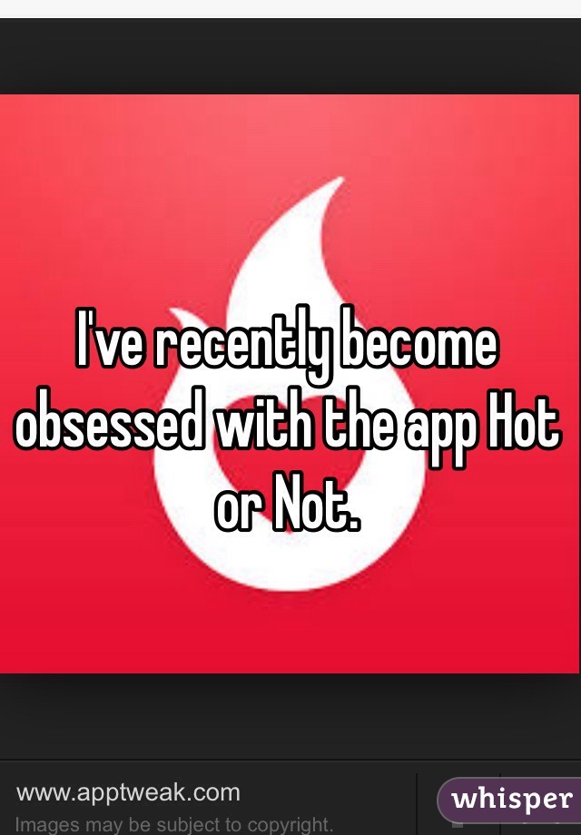 I've recently become obsessed with the app Hot or Not.