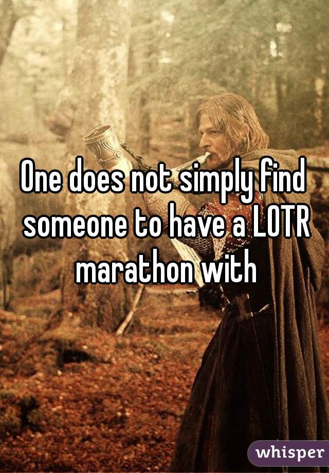 One does not simply find someone to have a LOTR marathon with