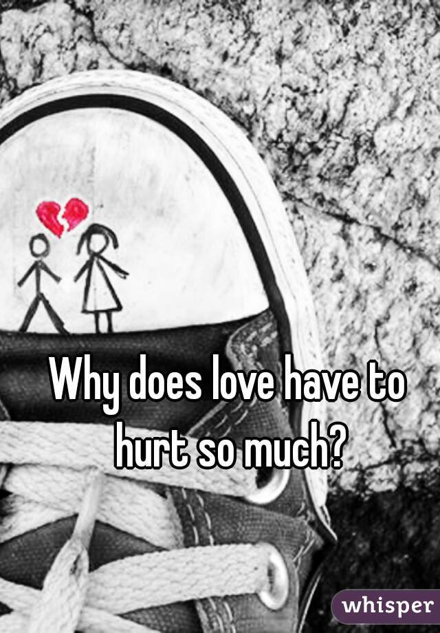 Why does love have to hurt so much?