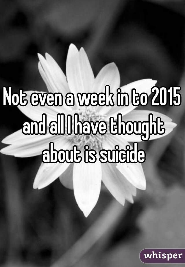 Not even a week in to 2015 and all I have thought about is suicide