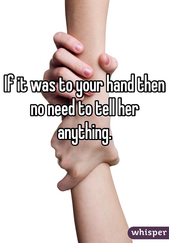 If it was to your hand then no need to tell her anything.

