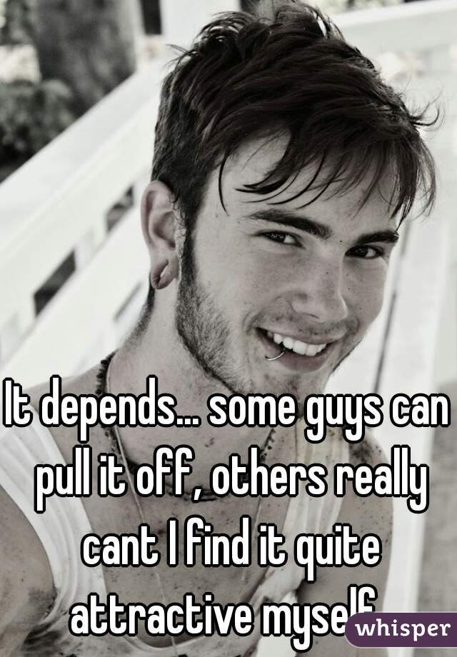 It depends... some guys can pull it off, others really cant I find it quite attractive myself. 