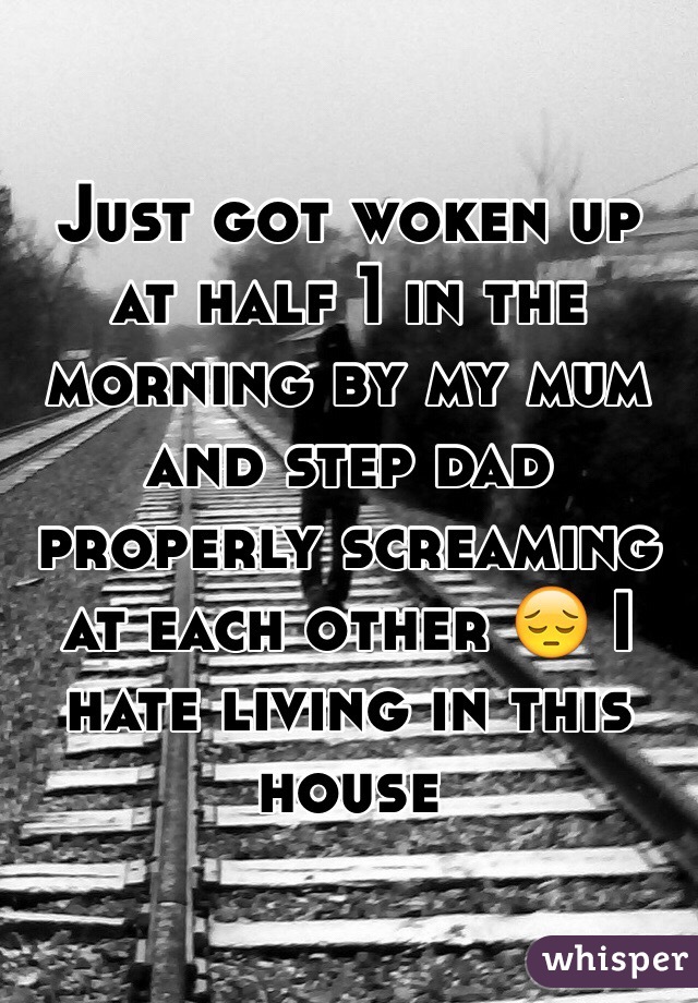 Just got woken up at half 1 in the morning by my mum and step dad properly screaming at each other 😔 I hate living in this house 