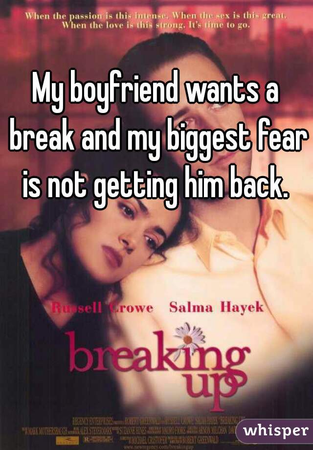 My boyfriend wants a break and my biggest fear is not getting him back. 