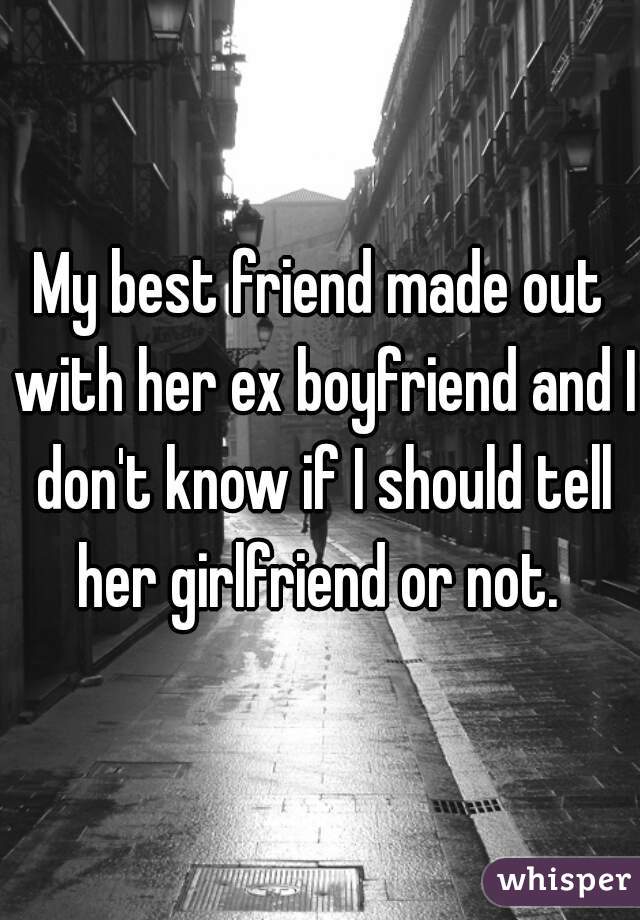 My best friend made out with her ex boyfriend and I don't know if I should tell her girlfriend or not. 