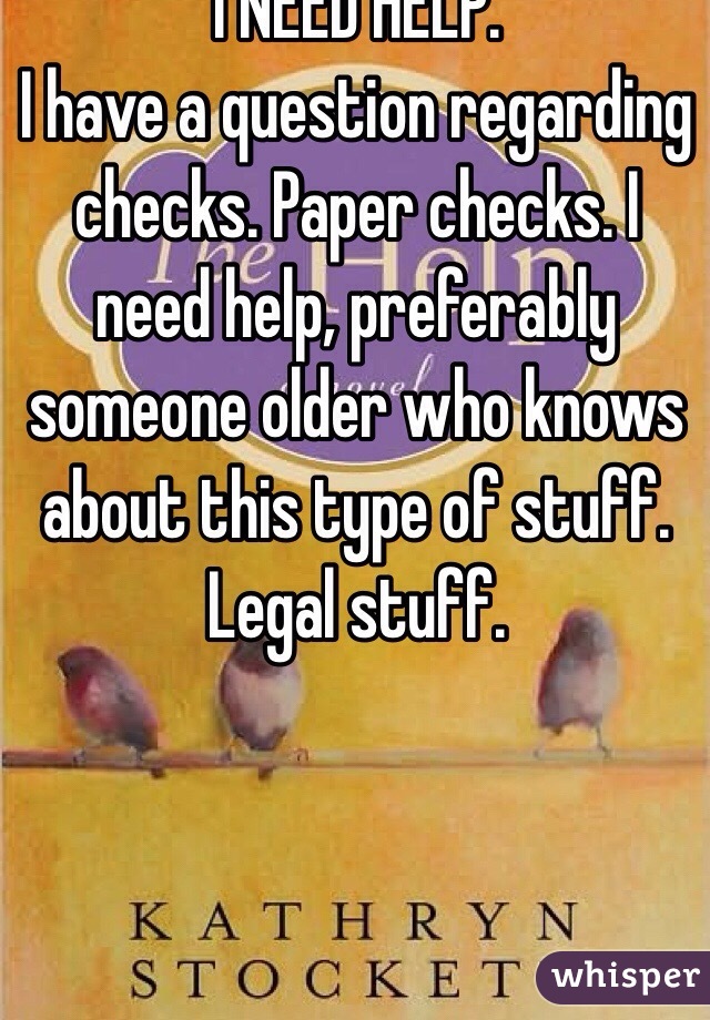 I NEED HELP.
I have a question regarding checks. Paper checks. I need help, preferably someone older who knows about this type of stuff. Legal stuff.