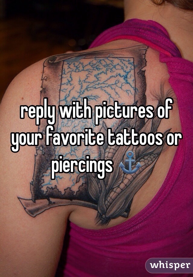 reply with pictures of your favorite tattoos or piercings ⚓️