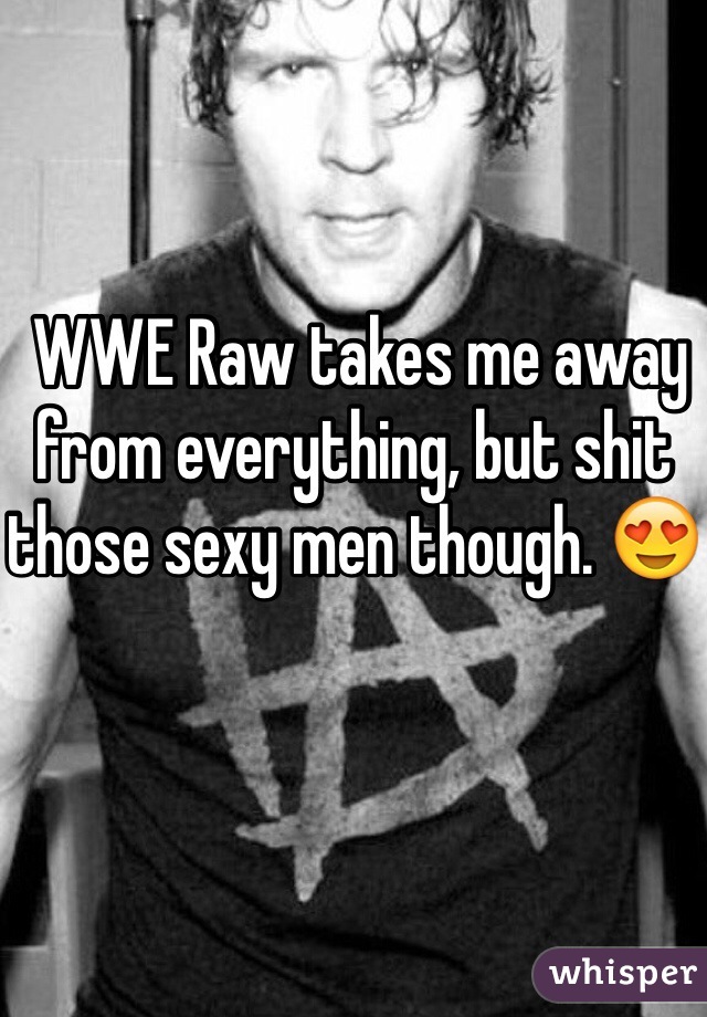  WWE Raw takes me away from everything, but shit those sexy men though. 😍