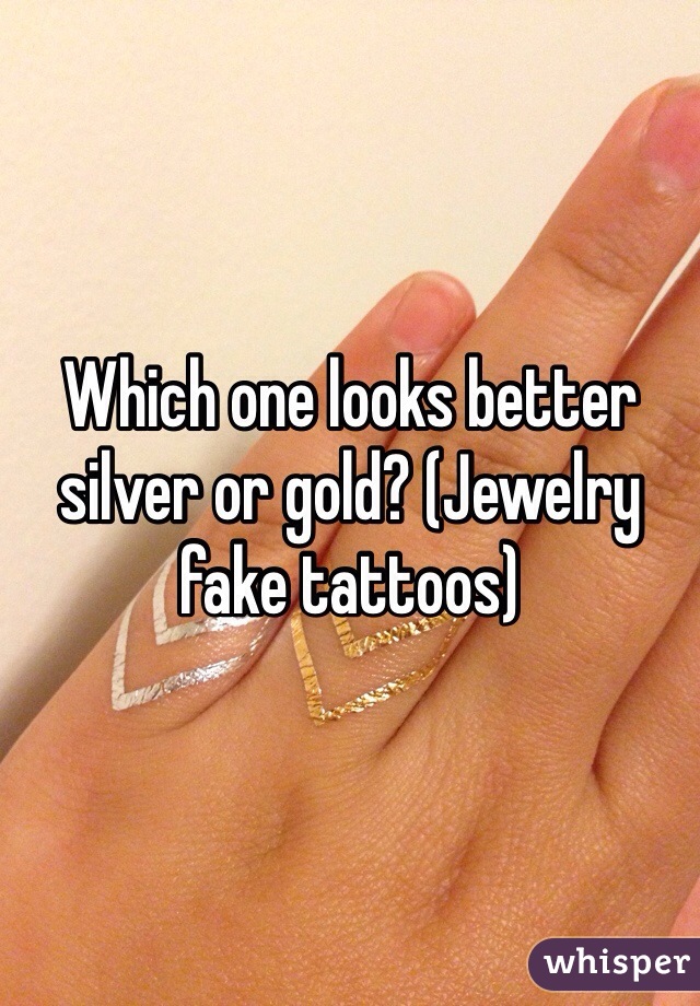 Which one looks better silver or gold? (Jewelry fake tattoos)