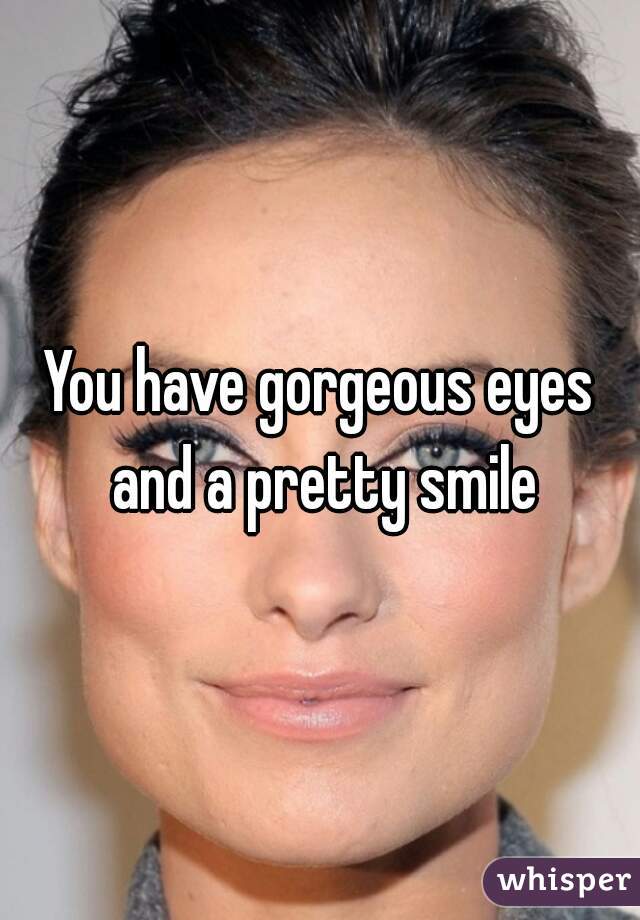 You have gorgeous eyes and a pretty smile