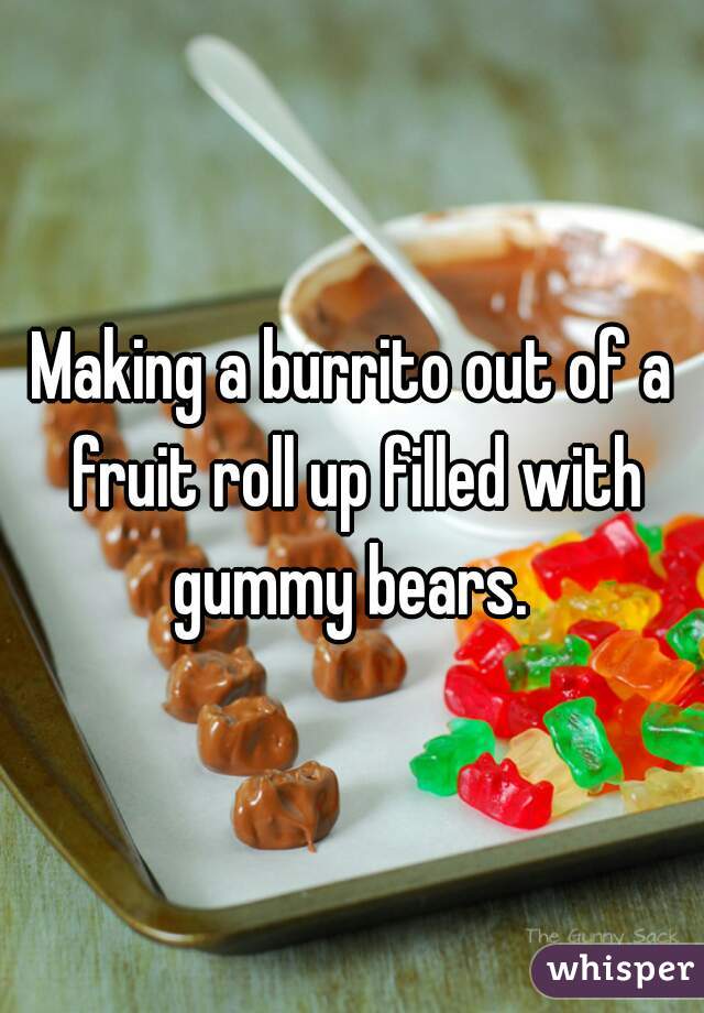 Making a burrito out of a fruit roll up filled with gummy bears. 