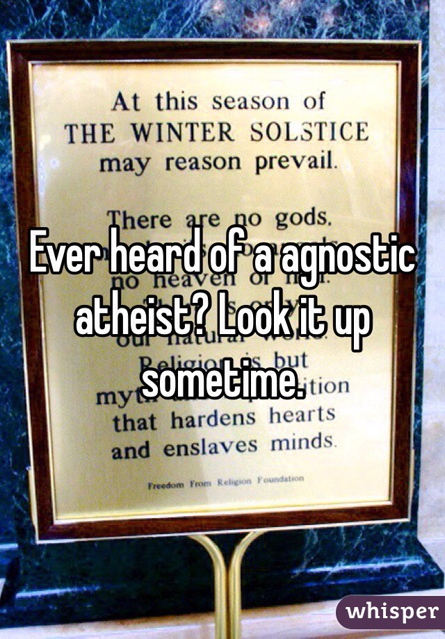 Ever heard of a agnostic atheist? Look it up sometime.