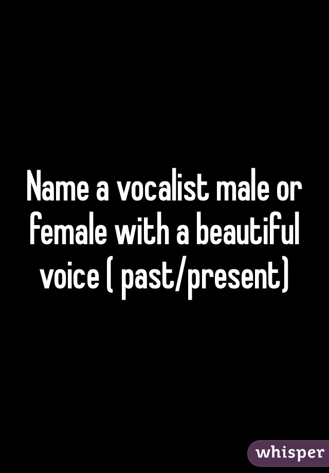 Name a vocalist male or female with a beautiful voice ( past/present)