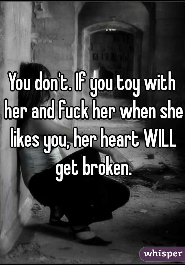 You don't. If you toy with her and fuck her when she likes you, her heart WILL get broken.