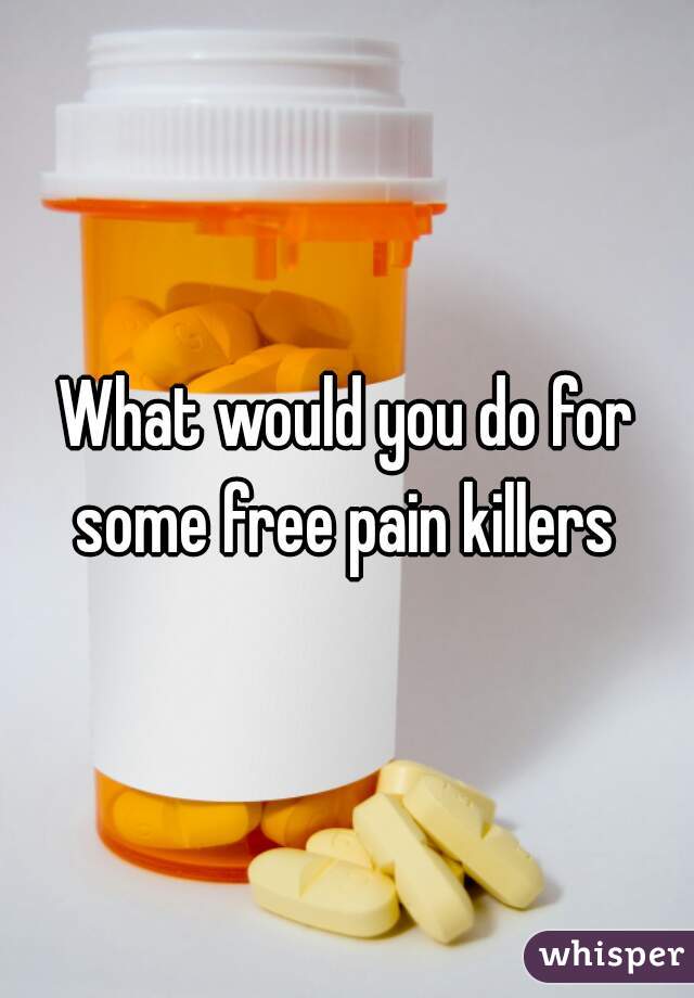 What would you do for some free pain killers 