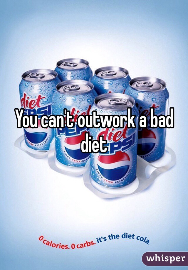 You can't outwork a bad diet 