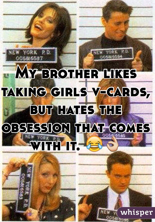 My brother likes taking girls v-cards, but hates the obsession that comes with it. 😂👌