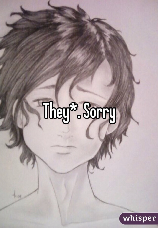 They*. Sorry 