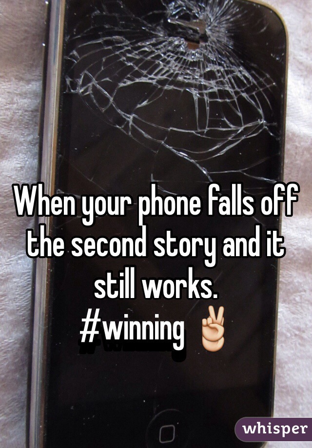 When your phone falls off the second story and it still works. 
#winning ✌️