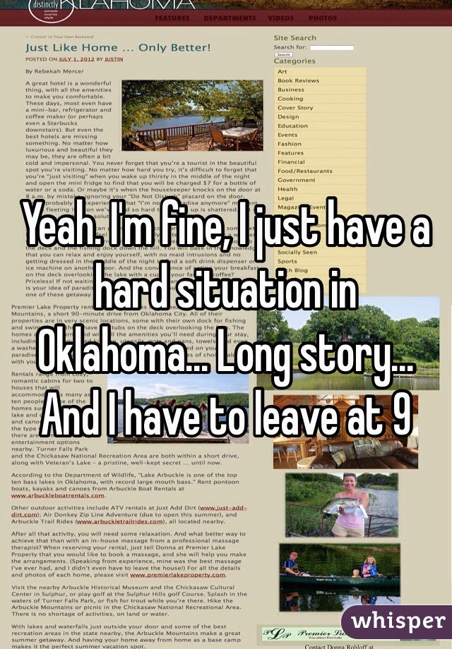 Yeah. I'm fine, I just have a hard situation in Oklahoma... Long story... And I have to leave at 9