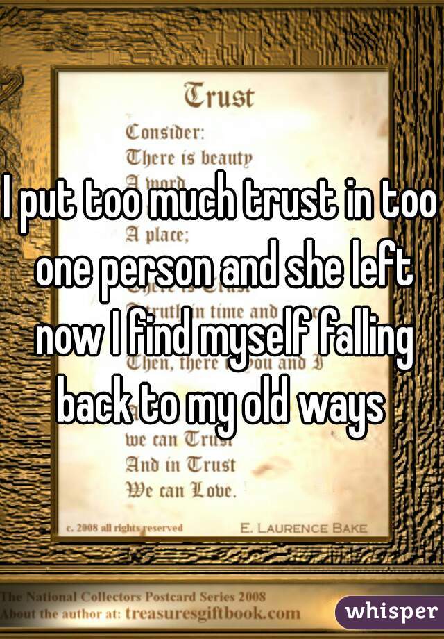 I put too much trust in too one person and she left now I find myself falling back to my old ways 