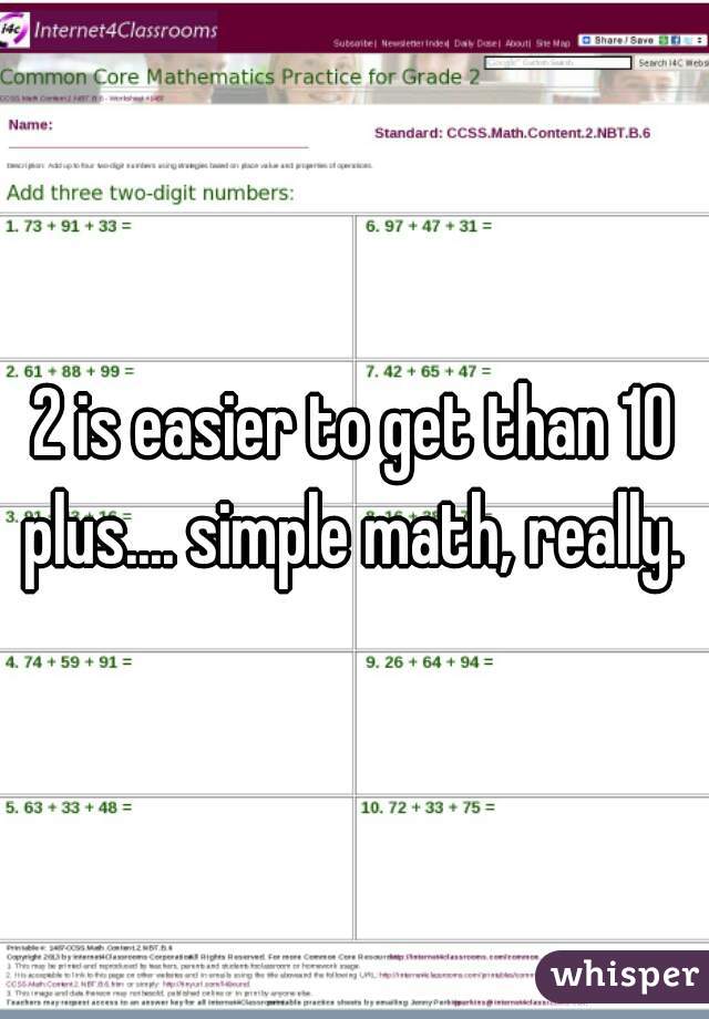 2 is easier to get than 10 plus.... simple math, really. 