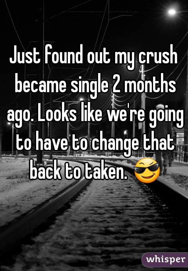 Just found out my crush became single 2 months ago. Looks like we're going to have to change that back to taken. 😎 