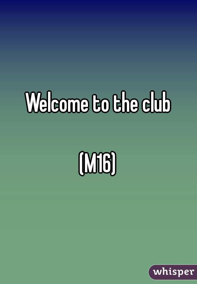 Welcome to the club

(M16)