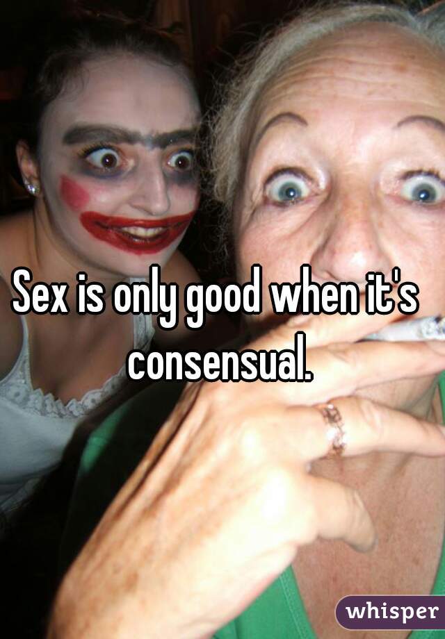 Sex is only good when it's consensual.