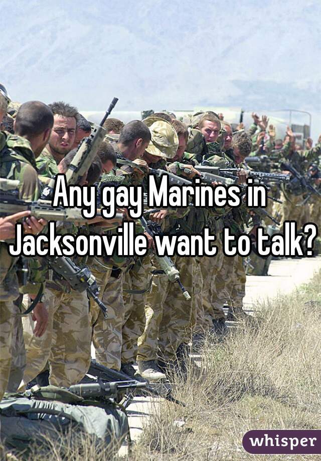 Any gay Marines in Jacksonville want to talk?