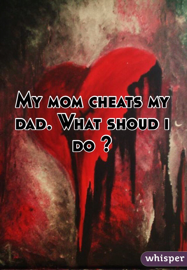 My mom cheats my dad. What shoud i do ? 