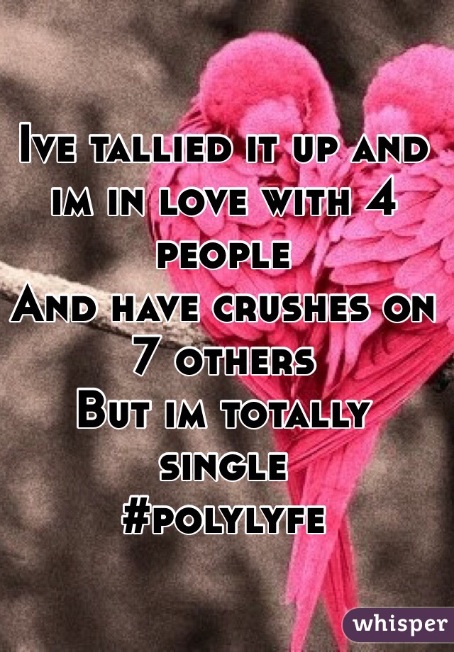 Ive tallied it up and
 im in love with 4 people 
And have crushes on 7 others 
But im totally single
#polylyfe 
