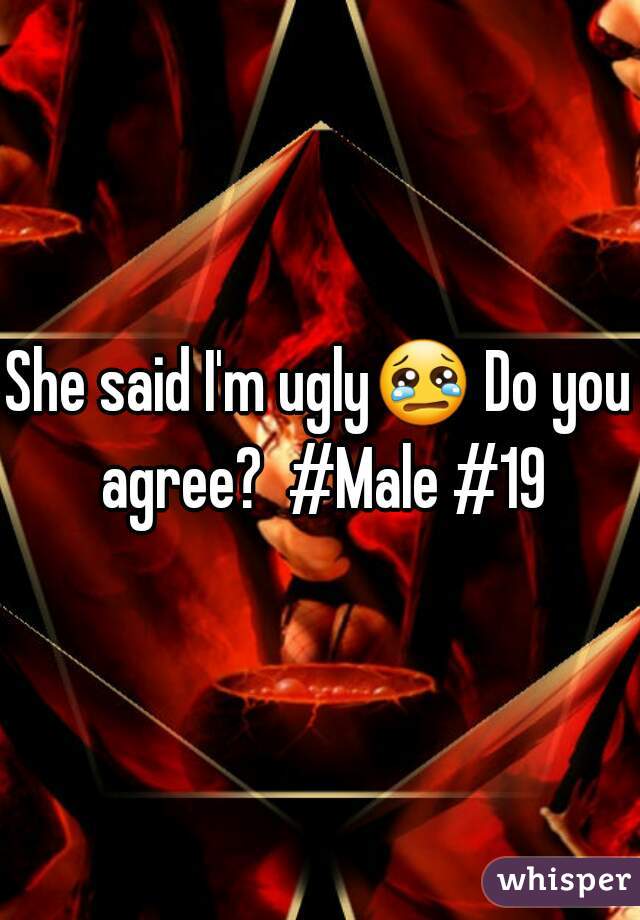 She said I'm ugly😢 Do you agree?  #Male #19