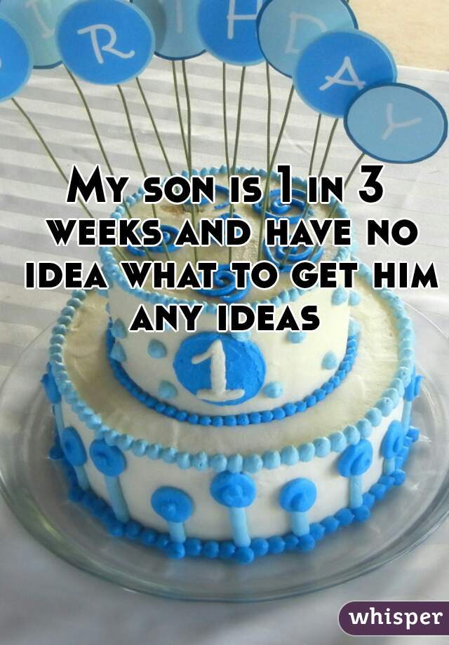 My son is 1 in 3 weeks and have no idea what to get him any ideas 