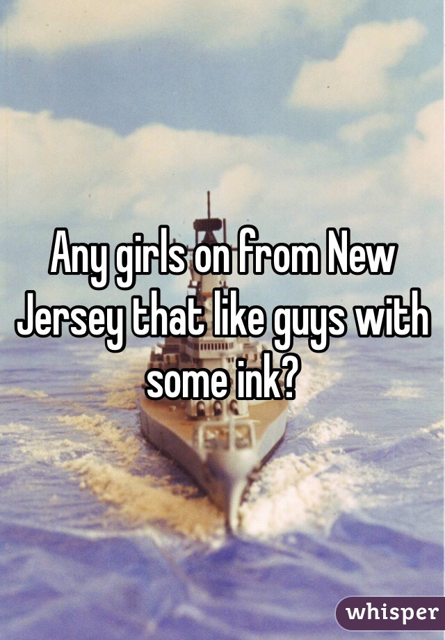 Any girls on from New Jersey that like guys with some ink?