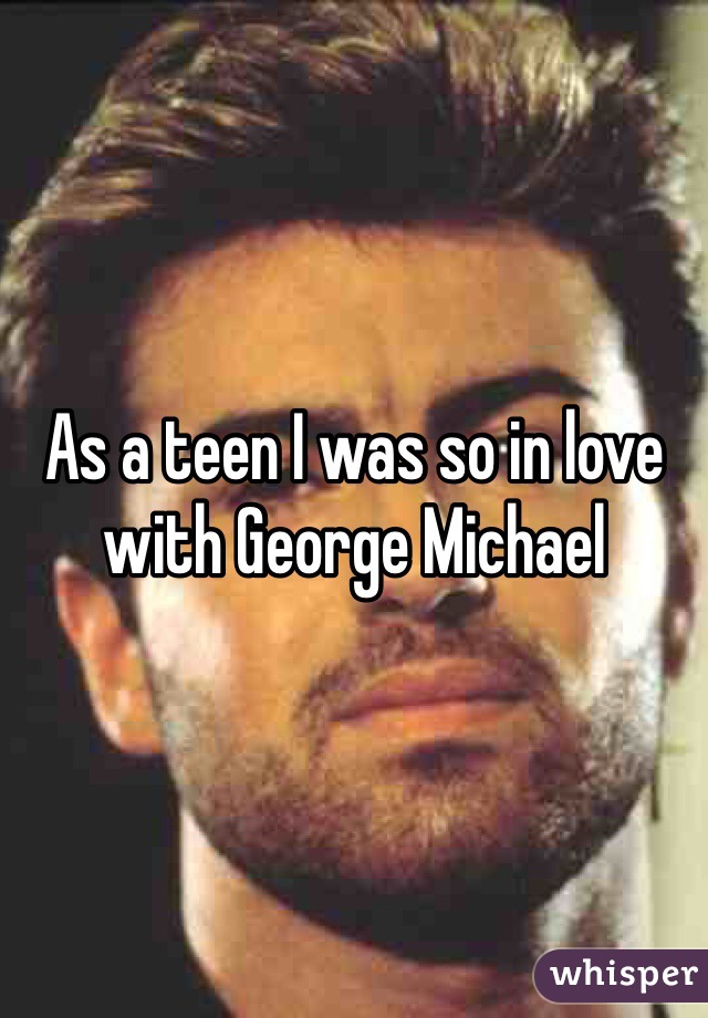 As a teen I was so in love with George Michael