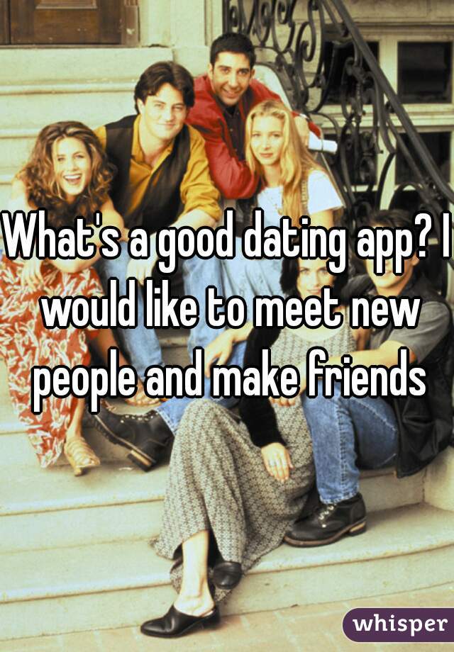 What's a good dating app? I would like to meet new people and make friends