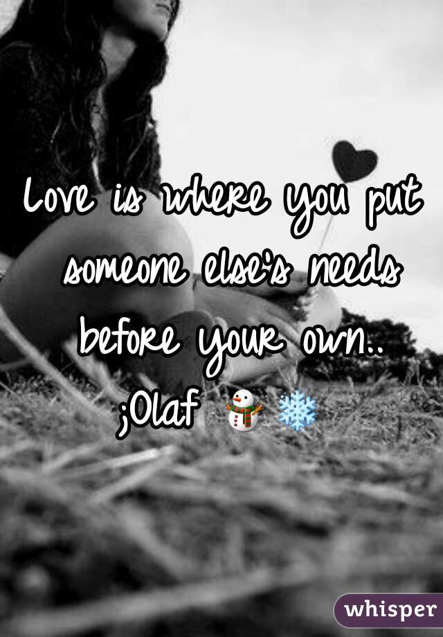 Love is where you put someone else's needs before your own..
;Olaf ⛄❄