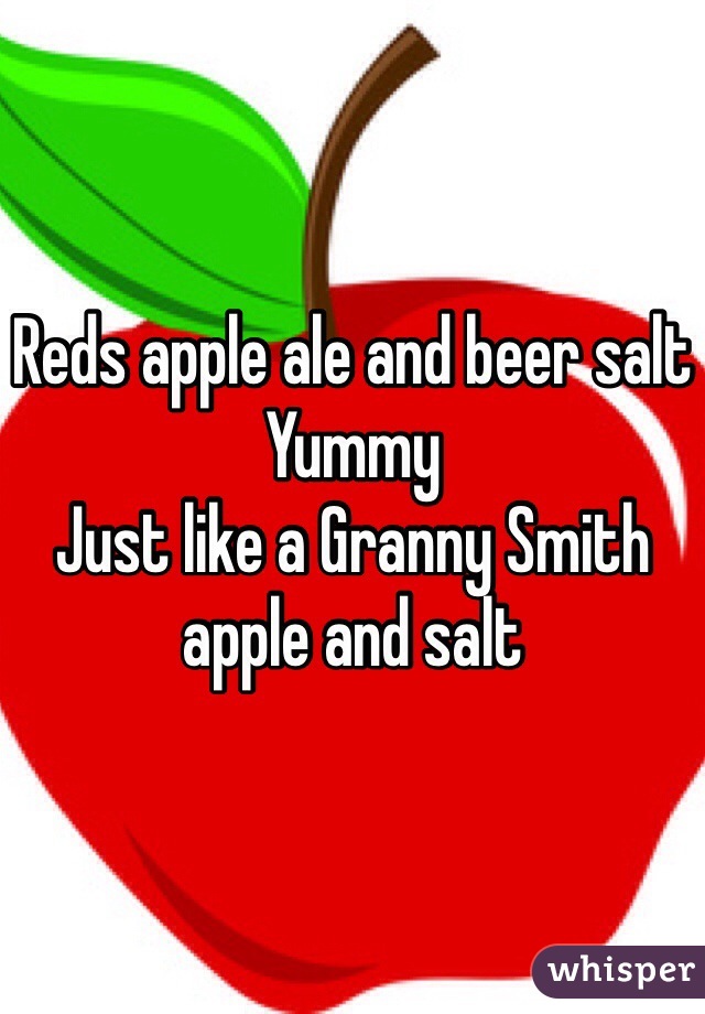 Reds apple ale and beer salt 
Yummy 
Just like a Granny Smith apple and salt 