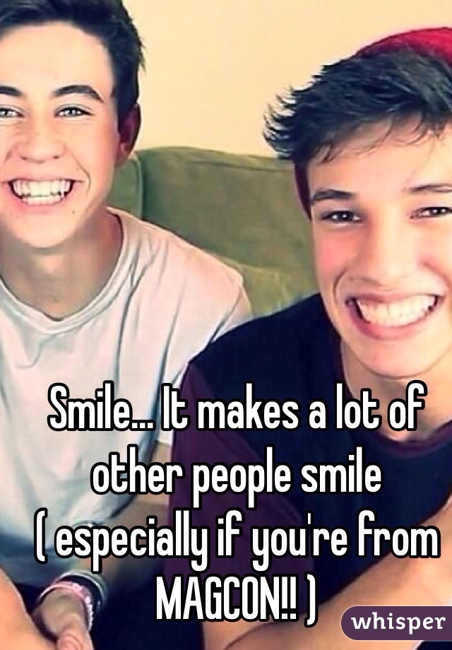 Smile... It makes a lot of other people smile
( especially if you're from MAGCON!! )