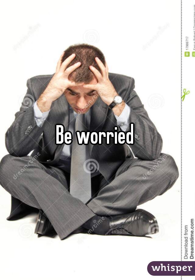 Be worried 