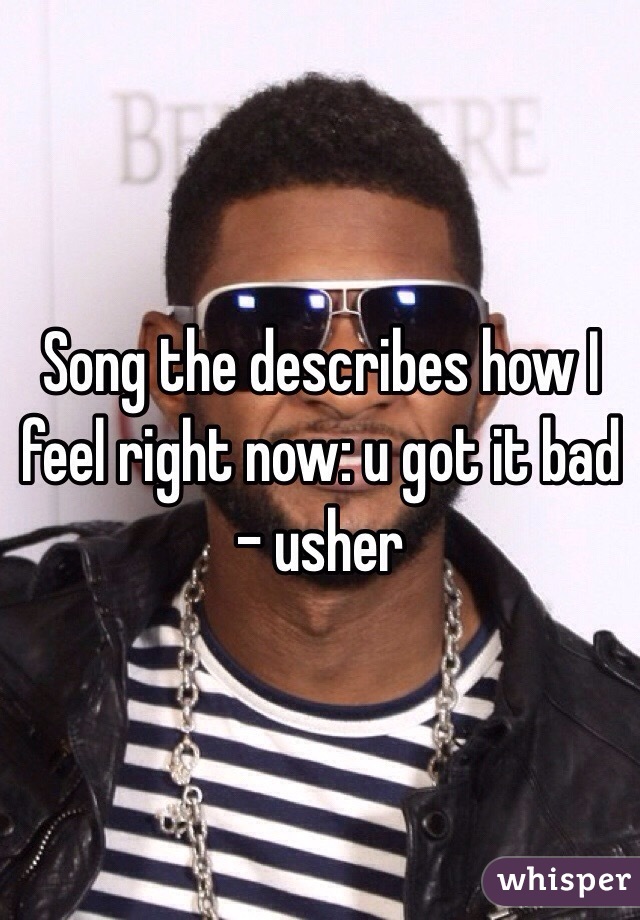 Song the describes how I feel right now: u got it bad - usher