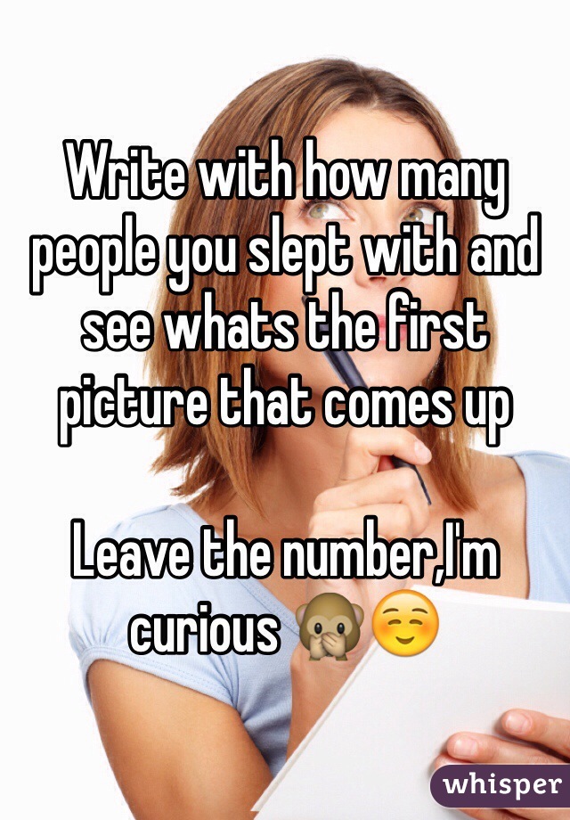 Write with how many people you slept with and see whats the first picture that comes up 

Leave the number,I'm curious 🙊☺️