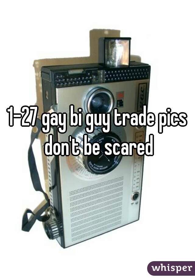 1-27 gay bi guy trade pics don't be scared