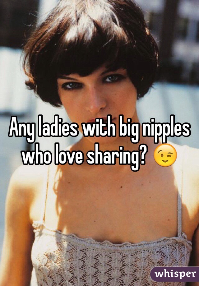 Any ladies with big nipples who love sharing? 😉