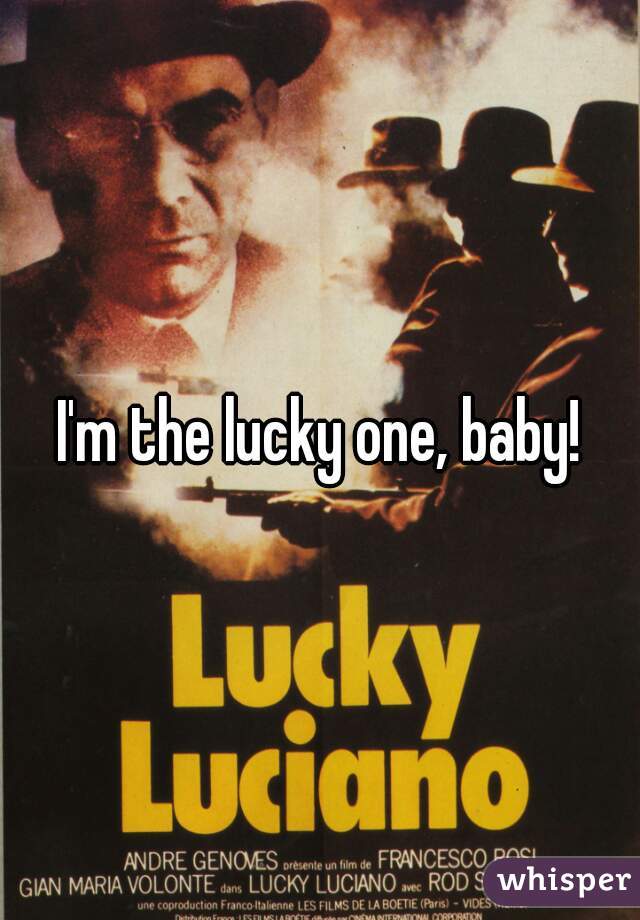 I'm the lucky one, baby!