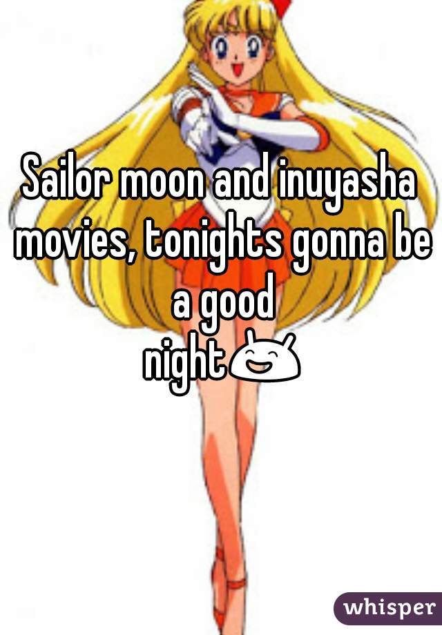 Sailor moon and inuyasha movies, tonights gonna be a good night😄